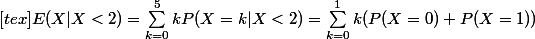 [tex]E(X|X<2) = \sum_{k=0}^{5}{}{k P(X = k|X<2)} = \sum_{k=0}^{1}{k ( P(X=0) + P(X=1) )}